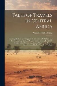 Produktbild: Tales of Travels in Central Africa: Including Denham and Clapperton's Expedition, Park's First and Second Journey, Tuckey's Voyage Up the Congo, Bowdi