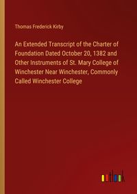 Produktbild: An Extended Transcript of the Charter of Foundation Dated October 20, 1382 and Other Instruments of St. Mary College of Winchester Near Winchester, Co