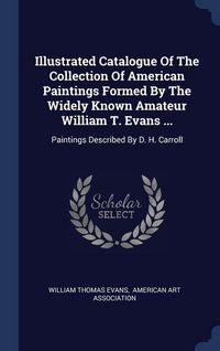 Produktbild: Illustrated Catalogue Of The Collection Of American Paintings Formed By The Widely Known Amateur William T. Evans ...