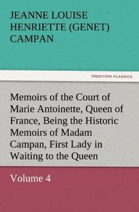 Produktbild: Memoirs of the Court of Marie Antoinette, Queen of France, Volume 4 Being the Historic Memoirs of Madam Campan, First Lady in Waiting to the Queen