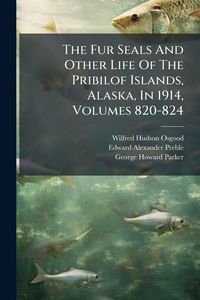 Produktbild: The Fur Seals And Other Life Of The Pribilof Islands, Alaska, In 1914, Volumes 820-824