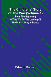 Produktbild: The Childrens' Story of the War (Volume 1); From the Beginning of the War to the Landing of the British Army in France
