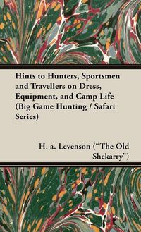 Produktbild: Hints to Hunters, Sportsmen and Travellers on Dress, Equipment, and Camp Life (Big Game Hunting / Safari Series)