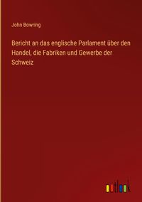 Produktbild: Bericht an das englische Parlament &uuml;ber den Handel, die Fabriken und Gewerbe der Schweiz