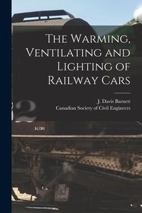 Produktbild: The Warming, Ventilating and Lighting of Railway Cars [microform]