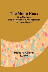 Produktbild: The Moon Hoax; Or, A Discovery that the Moon has a Vast Population of Human Beings