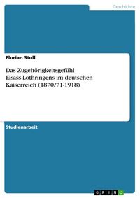 Produktbild: Das Zugeh&ouml;rigkeitsgef&uuml;hl Elsass-Lothringens im deutschen Kaiserreich (1870/71-1918)
