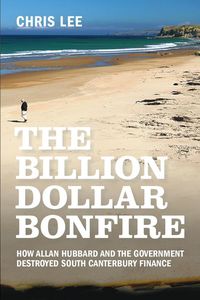 Produktbild: The Billion Dollar Bonfire: How Allan Hubbard and The Government destroyed South Canterbury Finance