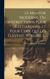 Produktbild: Le Mentor Moderne, Ou Instructions Pour Les Gar&ccedil;ons Et Pour Ceux Qui Les &Eacute;l&egrave;vent, Volume 1...