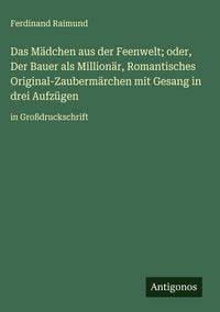 Produktbild: Das M&auml;dchen aus der Feenwelt; oder, Der Bauer als Million&auml;r, Romantisches Original-Zauberm&auml;rchen mit Gesang in drei Aufz&uuml;gen