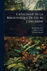 Produktbild: Catalogue De La Biblioth&egrave;que De Feu M. J. Decaisne