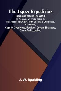 Produktbild: The Japan Expedition. Japan And Around The World; An Account Of Three Visits To The Japanese Empire, With Sketches Of Madeira, St. Helena, Cape Of Good Hope, Mauritius, Ceylon, Singapore, China, And Loo-Choo