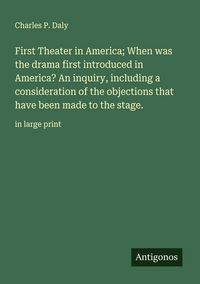 Produktbild: First Theater in America; When was the drama first introduced in America? An inquiry, including a consideration of the objections that have been made
