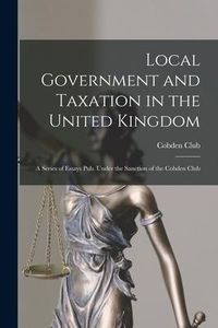 Produktbild: Local Government and Taxation in the United Kingdom: A Series of Essays Pub. Under the Sanction of the Cobden Club