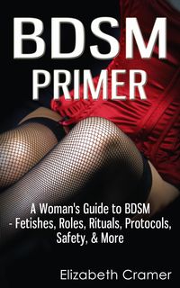 Produktbild: BDSM Primer - A Woman's Guide to BDSM - Fetishes, Roles, Rituals, Protocols, Safety, & More (Women's Guide to BDSM, #1)