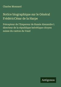 Produktbild: Notice biographique sur le G&eacute;n&eacute;ral Fr&eacute;d&eacute;ricC&eacute;sar de la Harpe