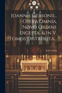 Produktbild: Joannis Gersonii... Opera Omnia, Novo Ordine Digesta, & In V. Tomos Distributa...