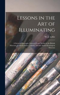Produktbild: Lessons in the Art of Illuminating: a Series of Examples Selected From Works in the British Museum, Lambeth Palace Library, and the South Kensington M