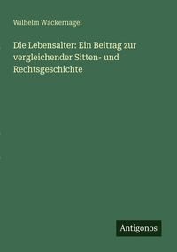 Produktbild: Die Lebensalter: Ein Beitrag zur vergleichender Sitten- und Rechtsgeschichte
