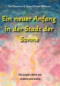 Produktbild: Ein neuer Anfang in der Stadt der Sonne - Tauche ab in eine spirituelle Fiktion und lerne uralte Philosophien und Weisheiten kennen, die auf Sanskrit