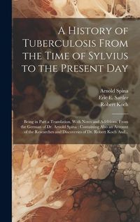 Produktbild: A History of Tuberculosis From the Time of Sylvius to the Present Day: Being in Part a Translation, With Notes and Additions, From the German of Dr. A
