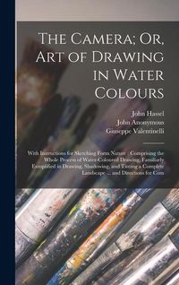 Produktbild: The Camera; Or, Art of Drawing in Water Colours: With Instructions for Sketching Form Nature: Comprising the Whole Process of Water-Coloured Drawing,