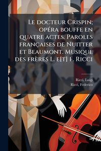 Produktbild: Le docteur Crispin; op&Atilde;(c)ra bouffe en quatre actes. Paroles fran&ccedil;aises de Nuitter et Beaumont. Musique des fr&egrave;res L. e[t] F. Ricci