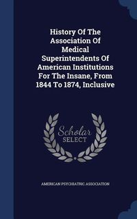 Bild vom Artikel History Of The Association Of Medical Superintendents Of American Institutions For The Insane, From 1844 To 1874, Inclusive vom Autor American Psychiatric Association