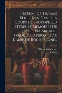 Produktbild: L' Espion De Thamas Kouli-kan Dans Les Cours De L'europe, Ou Lettres Et M&eacute;moires De Pagi-nassir-bek... Traduit Du Persan Par L'abb&eacute; De Rochebrune...