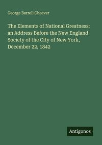 Produktbild: The Elements of National Greatness: an Address Before the New England Society of the City of New York, December 22, 1842