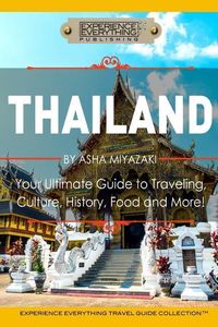 Produktbild: Thailand: Your Ultimate Guide to Traveling, Culture, History, Food and More!: Experience Everything Travel Guide Collection(TM)