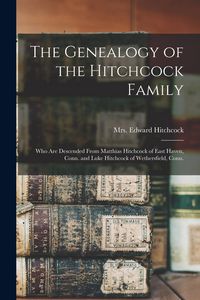 Produktbild: The Genealogy of the Hitchcock Family: Who are Descended From Matthias Hitchcock of East Haven, Conn. and Luke Hitchcock of Wethersfield, Conn.
