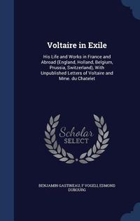 Produktbild: Voltaire in Exile: His Life and Works in France and Abroad (England, Holland, Belgium, Prussia, Switzerland), With Unpublished Letters of