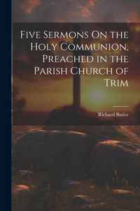 Produktbild: Five Sermons On the Holy Communion, Preached in the Parish Church of Trim