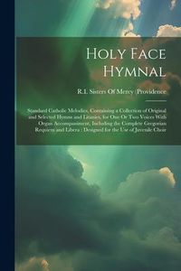 Produktbild: Holy Face Hymnal: Standard Catholic Melodies, Containing a Collection of Original and Selected Hymns and Litanies, for One Or Two Voices
