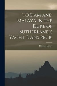 Produktbild: To Siam and Malaya in the Duke of Sutherland's Yacht 's ans Peur'