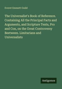 Produktbild: The Universalist's Book of Reference. Containing All the Principal Facts and Arguments, and Scripture Texts, Pro and Con, on the Great Controversy Bee