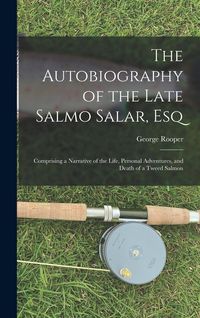 Produktbild: The Autobiography of the Late Salmo Salar, Esq: Comprising a Narrative of the Life, Personal Adventures, and Death of a Tweed Salmon