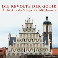 Produktbild: Die Revolte der Gotik &ndash; Architektur der Sp&auml;tgotik in Mitteleuropa
