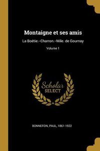Produktbild: Montaigne et ses amis: La Bo&eacute;tie.--Charron.--Mile. de Gournay; Volume 1