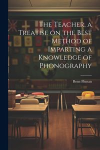 Produktbild: The Teacher, a Treatise on the Best Method of Imparting a Knowledge of Phonography