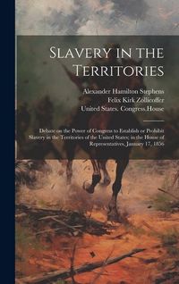 Produktbild: Slavery in the Territories: Debate on the Power of Congress to Establish or Prohibit Slavery in the Territories of the United States; in the House