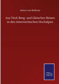 Produktbild: Aus Tirol: Berg- und Gletscher-Reisen in den &ouml;sterreichischen Hochalpen