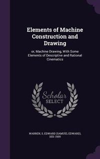 Produktbild: Elements of Machine Construction and Drawing: or, Machine Drawing, With Some Elements of Descriptive and Rational Cinematics