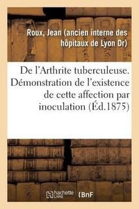 Produktbild: De l'Arthrite Tuberculeuse. D&eacute;monstration de l'Existence de Cette Affection Par Inoculation