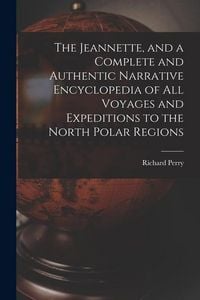 Produktbild: The Jeannette, and a Complete and Authentic Narrative Encyclopedia of All Voyages and Expeditions to the North Polar Regions