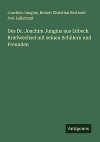 Produktbild: Des Dr. Joachim Jungius aus L&uuml;beck Briefwechsel mit seinen Sch&uuml;lern und Freunden