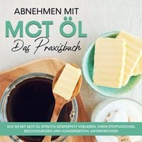 Produktbild: Abnehmen mit MCT &Ouml;l - Das Praxisbuch: Wie Sie mit MCT &Ouml;l effektiv K&ouml;rperfett verlieren, Ihren Stoffwechsel beschleunigen und Hungergef&uuml;hl unterdr&uuml;cken