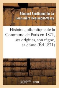 Produktbild: Histoire authentique de la Commune de Paris en 1871, ses origines, son r&egrave;gne, sa chute