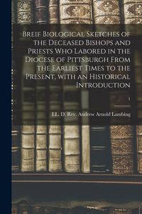 Produktbild: Breif Biological Sketches of the Deceased Bishops and Priests Who Labored in the Diocese of Pittsburgh From the Earliest Times to the Present, With an